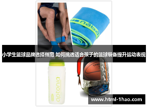 小学生篮球品牌选择指南 如何挑选适合孩子的篮球装备提升运动表现