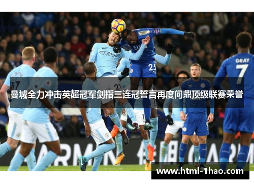 曼城全力冲击英超冠军剑指三连冠誓言再度问鼎顶级联赛荣誉
