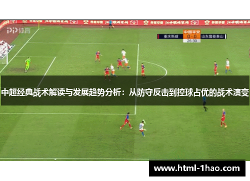 中超经典战术解读与发展趋势分析：从防守反击到控球占优的战术演变