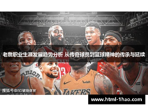 老詹职业生涯发展趋势分析 从传奇球员到篮球精神的传承与延续