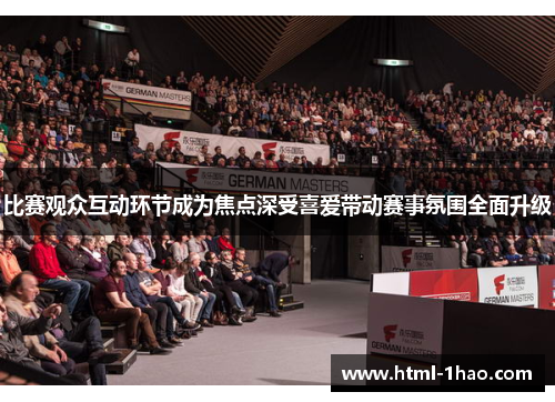 比赛观众互动环节成为焦点深受喜爱带动赛事氛围全面升级