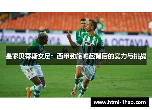皇家贝蒂斯女足：西甲劲旅崛起背后的实力与挑战
