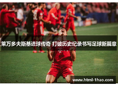 莱万多夫斯基进球传奇 打破历史纪录书写足球新篇章