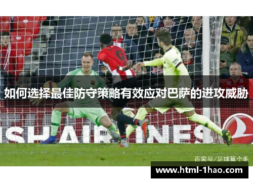 如何选择最佳防守策略有效应对巴萨的进攻威胁