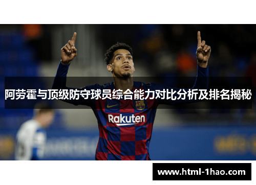 阿劳霍与顶级防守球员综合能力对比分析及排名揭秘