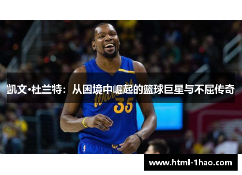 凯文·杜兰特:从困境中崛起的篮球巨星与不屈传奇 凯文·杜兰特:从困境中崛起的篮球巨星与不屈传奇