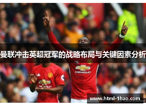 曼联冲击英超冠军的战略布局与关键因素分析 曼联冲击英超冠军的战略布局与关键因素分析