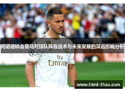 阿诺德转会皇马对球队阵容战术与未来发展的深远影响分析