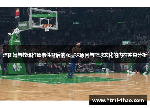 塔图姆与教练推搡事件背后的深层次原因与篮球文化的内在冲突分析
