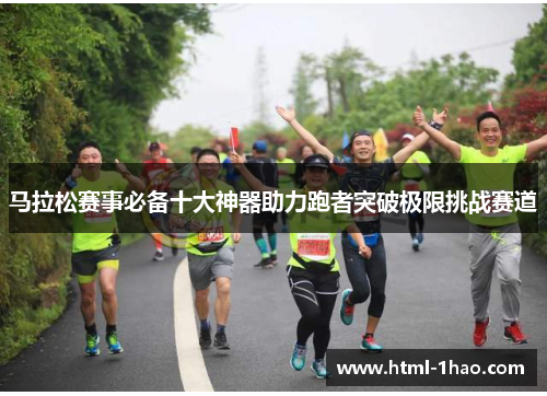马拉松赛事必备十大神器助力跑者突破极限挑战赛道