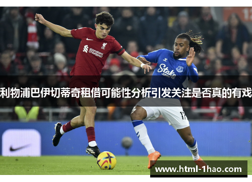 利物浦巴伊切蒂奇租借可能性分析引发关注是否真的有戏