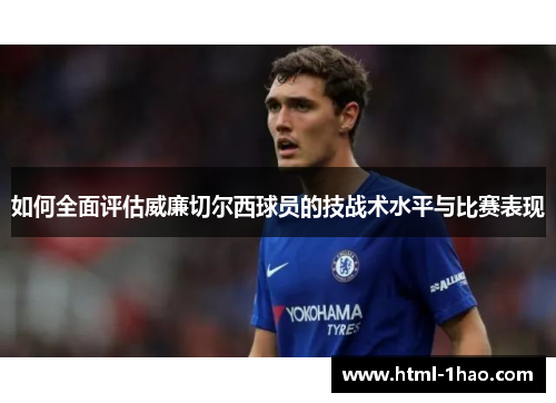 如何全面评估威廉切尔西球员的技战术水平与比赛表现