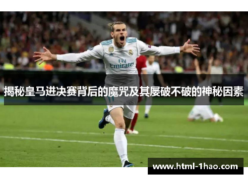 揭秘皇马进决赛背后的魔咒及其屡破不破的神秘因素 揭秘皇马进决赛背后的魔咒及其屡破不破的神秘因素