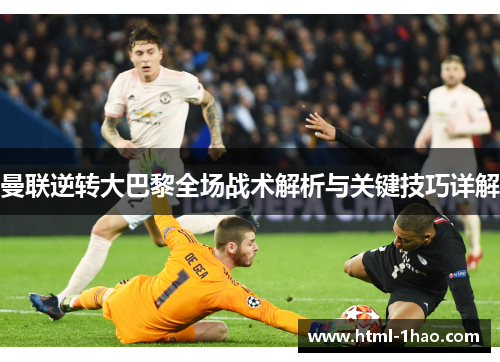 曼联逆转大巴黎全场战术解析与关键技巧详解 曼联逆转大巴黎全场战术解析与关键技巧详解