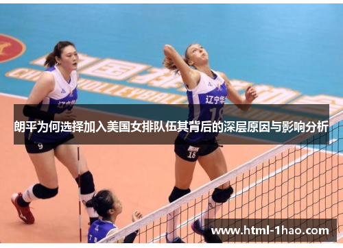 朗平为何选择加入美国女排队伍其背后的深层原因与影响分析 朗平为何选择加入美国女排队伍其背后的深层原因与影响分析