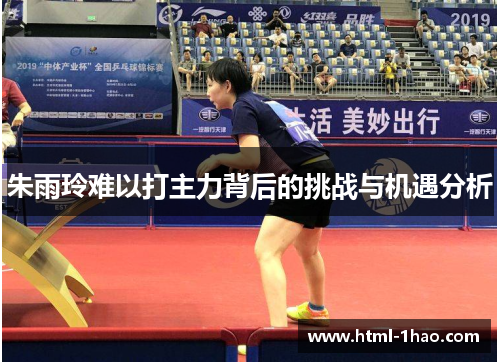 朱雨玲难以打主力背后的挑战与机遇分析 朱雨玲难以打主力背后的挑战与机遇分析