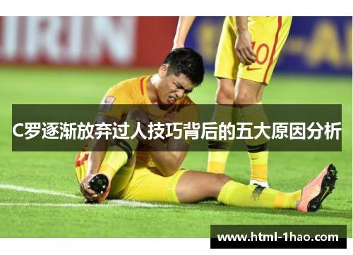 C罗逐渐放弃过人技巧背后的五大原因分析