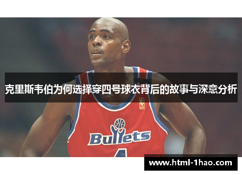 克里斯韦伯为何选择穿四号球衣背后的故事与深意分析 克里斯韦伯为何选择穿四号球衣背后的故事与深意分析