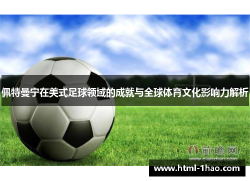 佩特曼宁在美式足球领域的成就与全球体育文化影响力解析 佩特曼宁在美式足球领域的成就与全球体育文化影响力解析