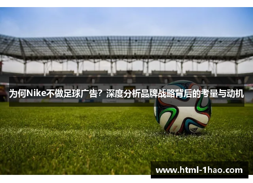 为何Nike不做足球广告？深度分析品牌战略背后的考量与动机