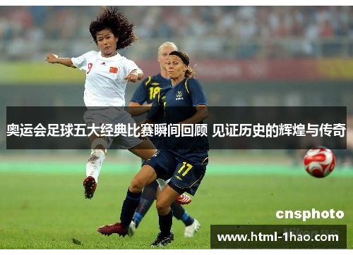 奥运会足球五大经典比赛瞬间回顾 见证历史的辉煌与传奇