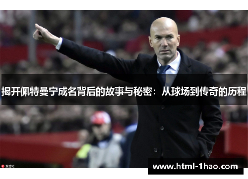 揭开佩特曼宁成名背后的故事与秘密:从球场到传奇的历程 揭开佩特曼宁成名背后的故事与秘密:从球场到传奇的历程