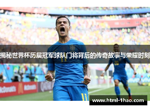 揭秘世界杯历届冠军球队门将背后的传奇故事与荣耀时刻