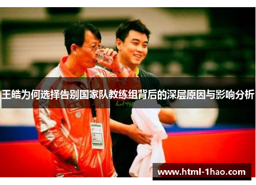 王皓为何选择告别国家队教练组背后的深层原因与影响分析 王皓为何选择告别国家队教练组背后的深层原因与影响分析