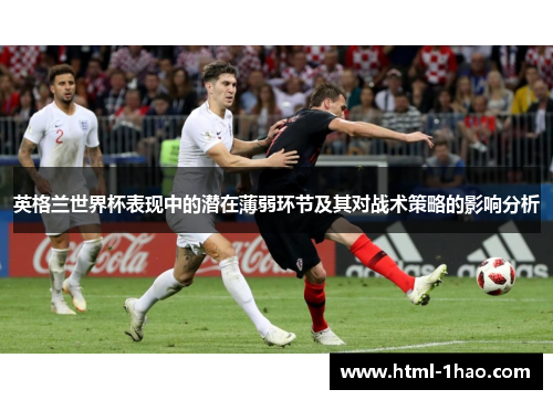 英格兰世界杯表现中的潜在薄弱环节及其对战术策略的影响分析 英格兰世界杯表现中的潜在薄弱环节及其对战术策略的影响分析