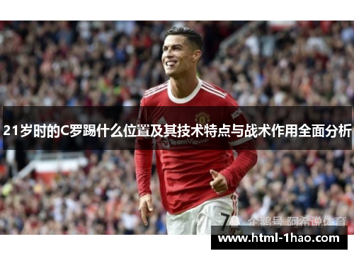 21岁时的C罗踢什么位置及其技术特点与战术作用全面分析