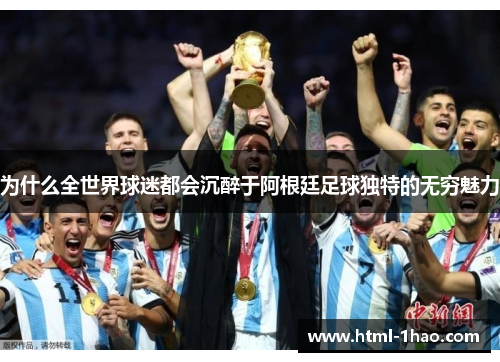 为什么全世界球迷都会沉醉于阿根廷足球独特的无穷魅力 为什么全世界球迷都会沉醉于阿根廷足球独特的无穷魅力