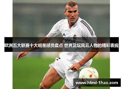 欧洲五大联赛十大明星球员盘点 世界足坛风云人物的精彩表现