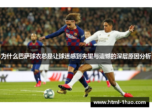 为什么巴萨球衣总是让球迷感到失望与遗憾的深层原因分析