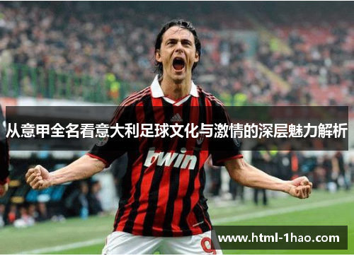 从意甲全名看意大利足球文化与激情的深层魅力解析