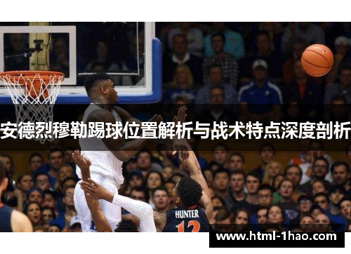 安德烈穆勒踢球位置解析与战术特点深度剖析 安德烈穆勒踢球位置解析与战术特点深度剖析