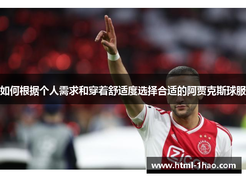 如何根据个人需求和穿着舒适度选择合适的阿贾克斯球服 如何根据个人需求和穿着舒适度选择合适的阿贾克斯球服