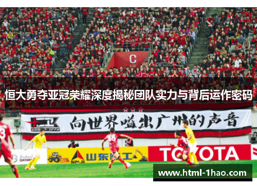 恒大勇夺亚冠荣耀深度揭秘团队实力与背后运作密码 恒大勇夺亚冠荣耀深度揭秘团队实力与背后运作密码