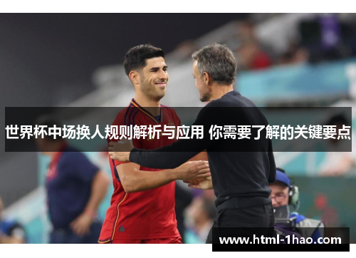 世界杯中场换人规则解析与应用 你需要了解的关键要点 世界杯中场换人规则解析与应用 你需要了解的关键要点