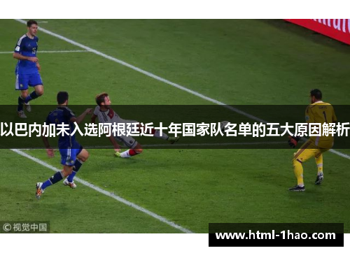 以巴内加未入选阿根廷近十年国家队名单的五大原因解析