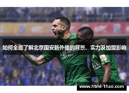 如何全面了解北京国安新外援的背景、实力及加盟影响