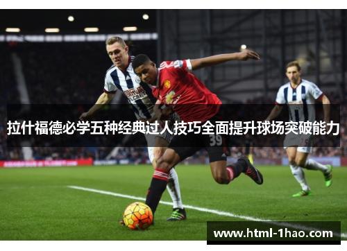 拉什福德必学五种经典过人技巧全面提升球场突破能力