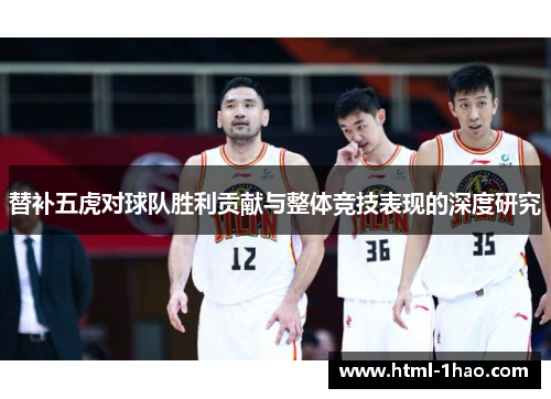 替补五虎对球队胜利贡献与整体竞技表现的深度研究 替补五虎对球队胜利贡献与整体竞技表现的深度研究
