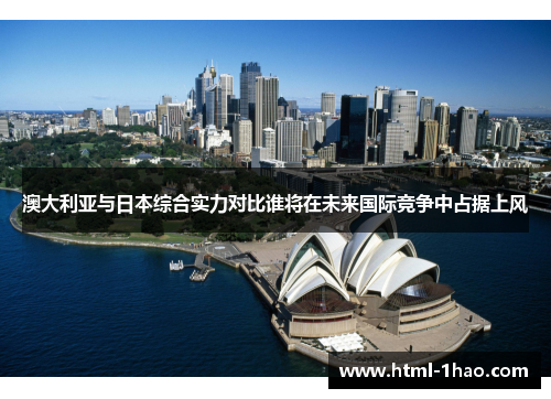 澳大利亚与日本综合实力对比谁将在未来国际竞争中占据上风