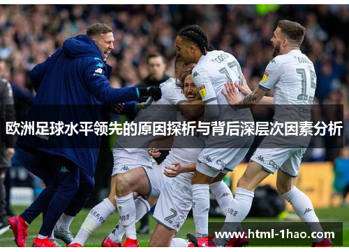 欧洲足球水平领先的原因探析与背后深层次因素分析 欧洲足球水平领先的原因探析与背后深层次因素分析