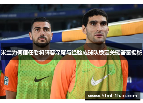 米兰为何信任老将阵容深度与经验成球队稳定关键答案揭秘