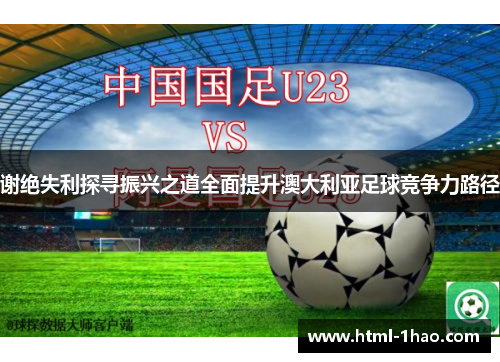 谢绝失利探寻振兴之道全面提升澳大利亚足球竞争力路径 谢绝失利探寻振兴之道全面提升澳大利亚足球竞争力路径