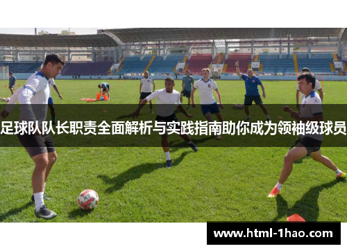 足球队队长职责全面解析与实践指南助你成为领袖级球员 足球队队长职责全面解析与实践指南助你成为领袖级球员
