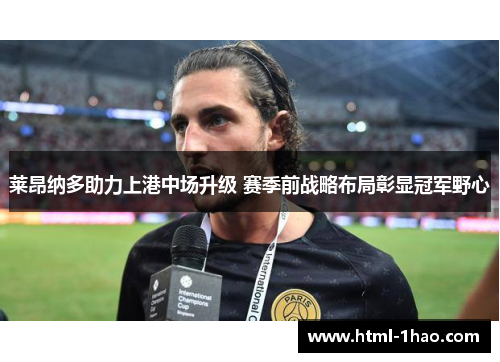 莱昂纳多助力上港中场升级 赛季前战略布局彰显冠军野心 莱昂纳多助力上港中场升级 赛季前战略布局彰显冠军野心
