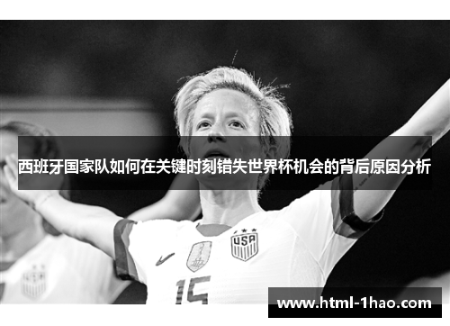 西班牙国家队如何在关键时刻错失世界杯机会的背后原因分析