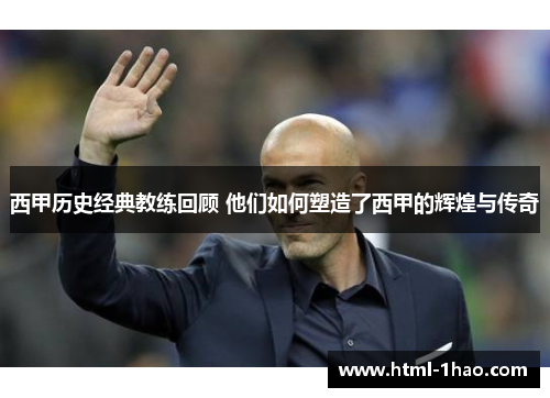 西甲历史经典教练回顾 他们如何塑造了西甲的辉煌与传奇 西甲历史经典教练回顾 他们如何塑造了西甲的辉煌与传奇